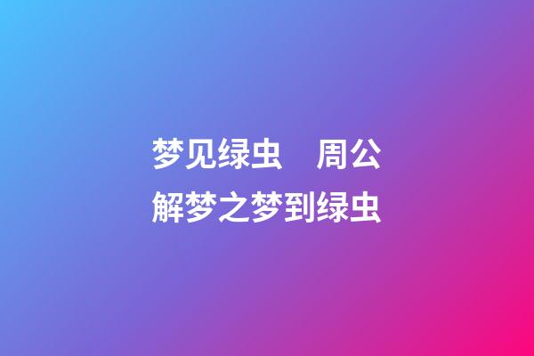 梦见绿虫　周公解梦之梦到绿虫